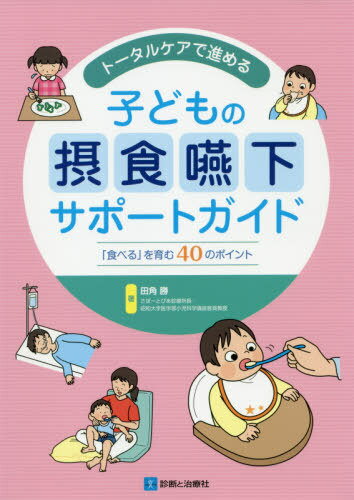 トータルケアで進める子どもの摂食嚥下サポートガイド 「食べる」を育む40のポイント[本/雑誌] / 田角勝/著