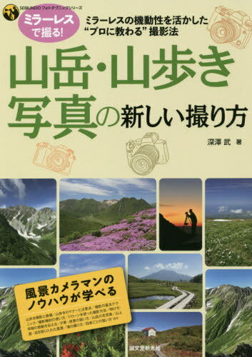 山岳・山歩き写真の新しい撮り方 ミラーレスの機動性を活かした“プロに教わる”撮影法[本/雑誌] (SEIBUNDOフォトテクニックシリーズ) / 深澤武/著