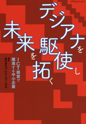 デジアナを駆使し未来を拓く ICT経営で躍進する中小企業[本/雑誌] / ブレインワークス/著