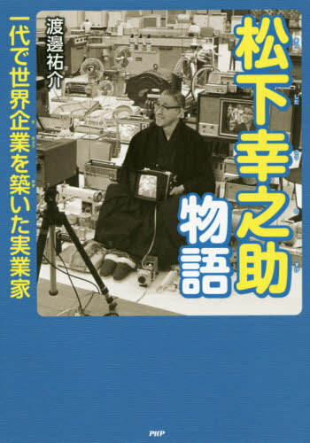松下幸之助物語 一代で世界企業を築いた実業家[本/雑誌] (PHP心のノンフィクション) / 渡邊祐介/著