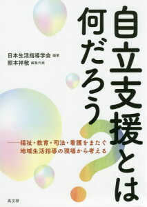 自立支援とは何だろう? 福祉・教育・司法・看護をまたぐ地域生活指導の現場から考える[本/雑誌] / 日本生活指導学会/編著 照本祥敬/編集代表