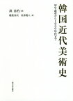 韓国近代美術史 甲午改革から1950年代まで[本/雑誌] / 洪善杓/著 稲葉真以/訳 米津篤八/訳