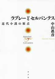 ラブレーとセルバンテス 近代小説の原点[本/雑誌] / 中山眞彦/著 中山眞彦遺稿集編集委員会/編集