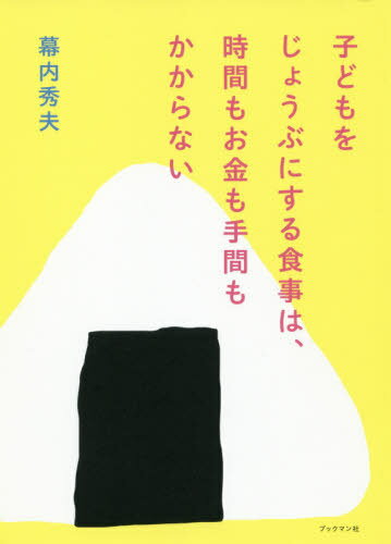子どもをじょうぶにする食事は、時間もお金も手間もかからない[本/雑誌] / 幕内秀夫/著