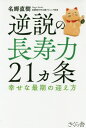 [書籍のメール便同梱は2冊まで]/逆説の長寿力21カ条 幸せな最期の迎え方[本/雑誌] / 名郷直樹/著