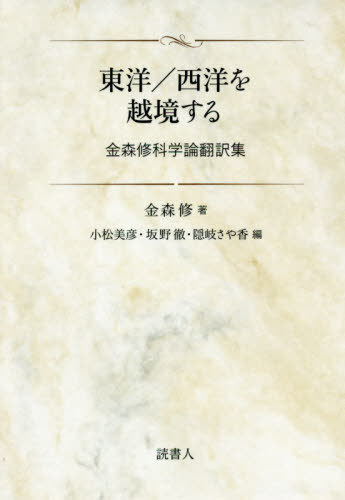 東洋/西洋を越境する 金森修科学論翻訳集[本/雑誌] / 金森修/著 小松美彦/編 坂野徹/編 隠岐さや香/編 隠岐さや香/訳 香川知晶/訳 近藤和敬/訳 田口卓臣/訳 田中祐理子/訳 東慎一郎/訳 山口裕之/訳