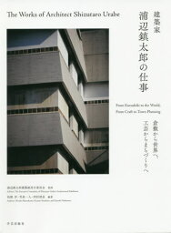 建築家浦辺鎮太郎の仕事 倉敷から世界へ、工芸からまちづくりへ[本/雑誌] / 浦辺鎮太郎建築展実行委員会/監修 松隈洋/編著 笠原一人/編著 西村清是/編著