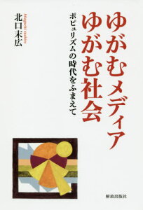 ゆがむメディアゆがむ社会 ポピュリズムの時代をふまえて[本/雑誌] / 北口末広/著