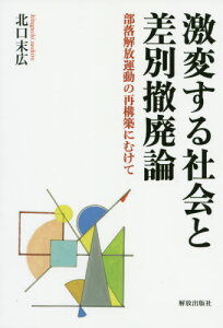 激変する社会と差別撤廃論 部落解放運動の再構築にむけて[本/雑誌] / 北口末広/著