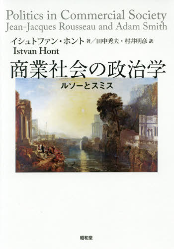 商業社会の政治学 ルソーとスミス / 原タイトル:POLITICS IN COMMERCIAL SOCIETY[本/雑誌] / イシュトファン・ホント/著 田中秀夫/訳 村井明彦/訳