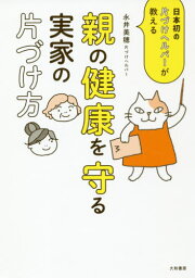 親の健康を守る実家の片づけ方 日本初の片づけヘルパーが教える[本/雑誌] / 永井美穂/著