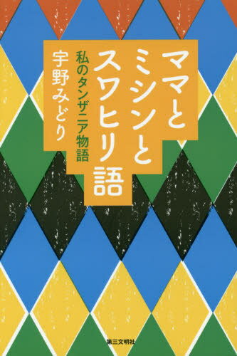 ママとミシンとスワヒリ語 私のタンザニア物語[本/雑誌] / 宇野みどり/著