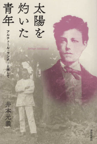 太陽を灼いた青年 アンチュール・ランボー[本/雑誌] / 井本元義/著