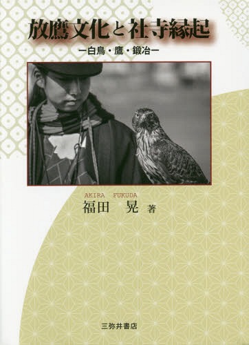 放鷹文化と社寺縁起-白鳥・鷹・鍛冶[本/雑誌] / 福田晃/著