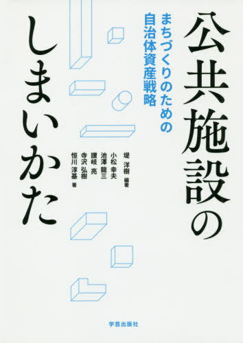 公共施設のしまいかた まちづくりのための自治体資産戦略[本/雑誌] / 堤洋樹/編著 小松幸夫/著 池澤龍三/著 讃岐亮/著 寺沢弘樹/著 恒川淳基/著