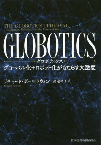 GLOBOTICS グローバル化+ロボット化がもたらす大激変 / 原タイトル:THE GLOBOTICS UPHEAVAL / リチャード・ボールドウィン/著 高遠裕子/訳