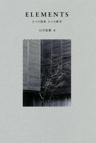 ELEMENTS 5つの建築5つの断章[本/雑誌] / 石川素樹/著