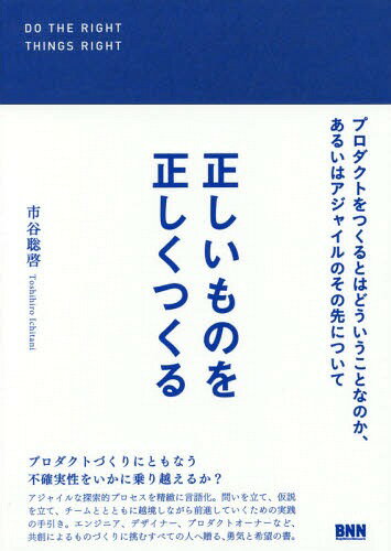 正しいものを正しくつくる プロダクトをつくるとはどういうことなのか、あるいはアジャイルのその先について[本/雑誌] / 市谷聡啓/著