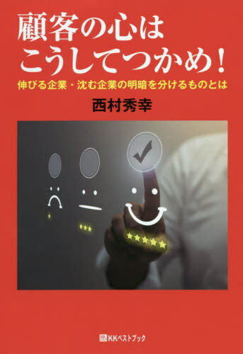 顧客の心はこうしてつかめ! 伸びる企業・沈む企業の明暗を分けるものとは[本/雑誌] (ベストセレクト) / 西村秀幸/著