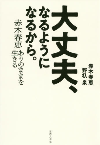 大丈夫、なるようになるから。 赤木春恵ありのままを生きる[本/雑誌] / 赤木春恵/著 野杁泉/著