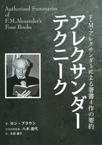 アレクサンダーテクニーク F・M・アレクサンダーによる著書4作の要約 / 原タイトル:AUTHORIZED SUMMARIES OF F.M.ALEXANDER’S FOUR BOOKS[本/雑誌] / ロン・ブラウン/著 八木道代/日本語版監修 大田直子/訳