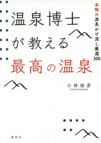 温泉博士が教える最高の温泉 本物の源泉かけ流し厳選300[本/雑誌] / 小林裕彦/著