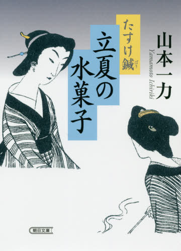 立夏の水菓子 たすけ鍼[本/雑誌] (朝日文庫 や20-7 朝日時代小説文庫) / 山本一力/著