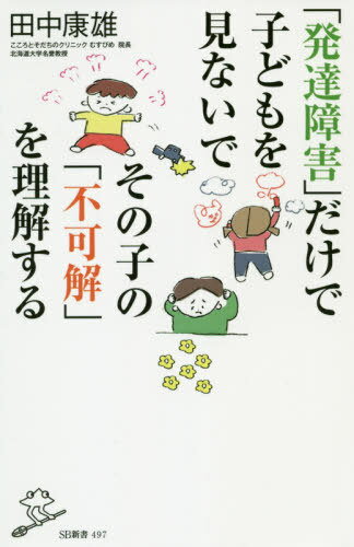 「発達障害」だけで子どもを見ないでその子の「不可解」を理解する 本/雑誌 (SB新書) / 田中康雄/著