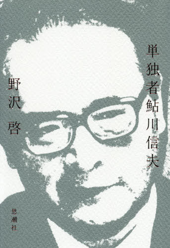単独者鮎川伸夫[本/雑誌] / 野沢啓/著
