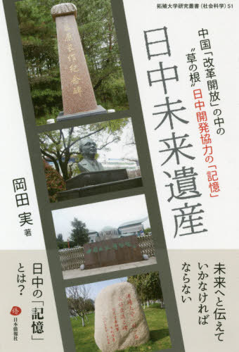 日中未来遺産 中国「改革開放」の中の“草の根”日中開発協力の「記憶」[本/雑誌] (拓殖大学研究叢書 社会科学 51) / 岡田実/著