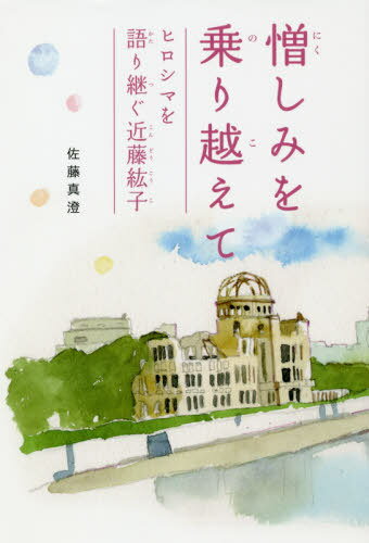 憎しみを乗り越えて ヒロシマを語り継ぐ近藤紘子[本/雑誌] / 佐藤真澄/著