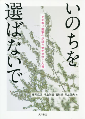 いのちを選ばないで やまゆり園事件が問う優生思想と人権[本/雑誌] / 藤井克徳/編 池上洋通/編 石川満/編 井上英夫/編