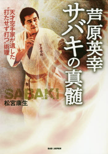 芦原英幸サバキの真髄 天才空手家が遺した“打たせず打つ”術理[本/雑誌] / 松宮康生/著