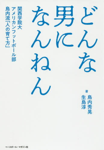 どんな男になんねん 関西学院大アメリカンフットボール部鳥内流「人の育て方」[本/雑誌] / 鳥内秀晃/著 生島淳/著