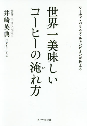 ワールド・バリスタ・チャンピオンが教える世界一美味しいコーヒーの淹れ方[本/雑誌] / 井崎英典/著