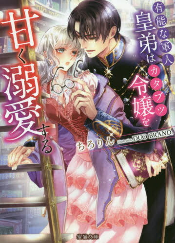 有能な軍人皇弟はカタブツ令嬢を甘く溺愛する[本/雑誌] (蜜猫文庫 ML-071) (文庫) / ちろりん/著