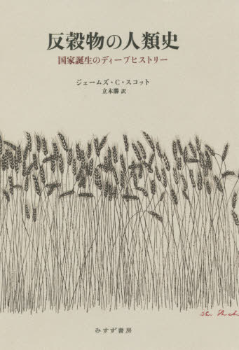 反穀物の人類史 国家誕生のディープヒストリー / 原タイトル:AGAINST THE GRAIN[本/雑誌] / ジェームズ・C・スコット/〔著〕 立木勝/訳