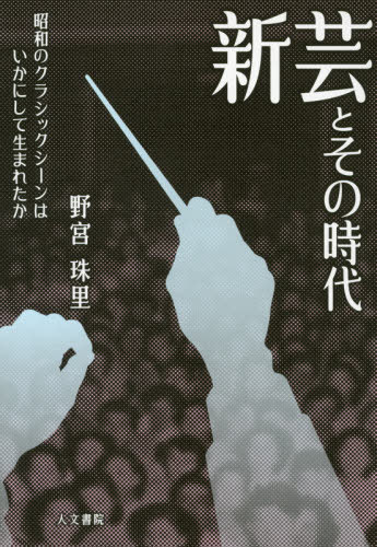 新芸とその時代 昭和のクラシックシーンはいかにして生まれたか[本/雑誌] / 野宮珠里/著