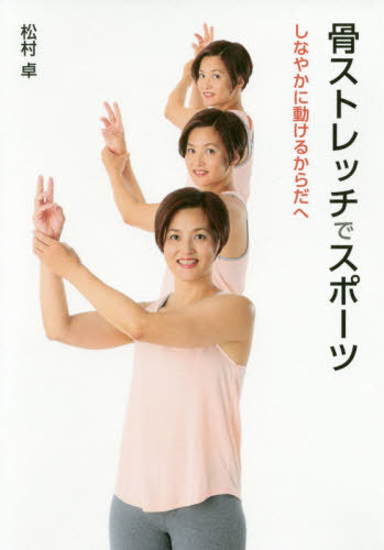 骨ストレッチでスポーツ しなやかに動けるからだへ[本/雑誌] / 松村卓/著