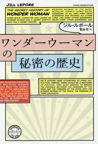 ワンダーウーマンの秘密の歴史 / 原タイトル:The Secret History of Wonder Woman 原著増補改訂版の翻訳[本/雑誌] / ジル・ルポール/著 鷲谷花/訳
