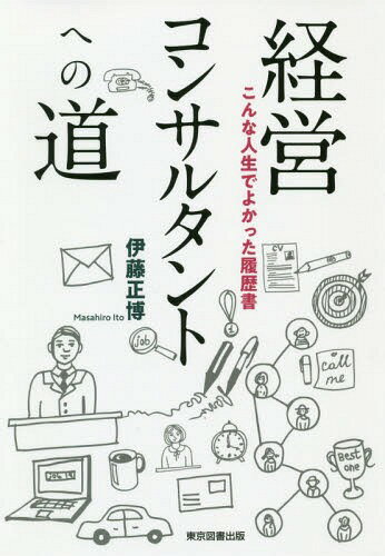 経営コンサルタントへの道 こんな人生でよかった履歴書[本/雑誌] / 伊藤正博/著