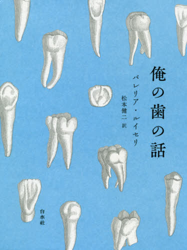 俺の歯の話 / 原タイトル:La historia de mis dientes(重訳) 原タイトル:THE STORY OF MY TEETH[本/雑誌] / バレリア・ルイセリ/著 松本健二/訳