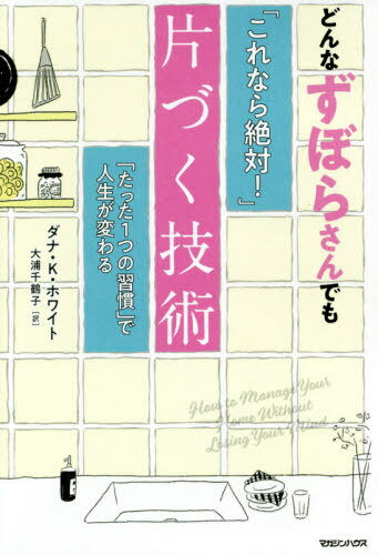 どんなずぼらさんでも「これなら絶対!」片づく技術 「たった1つの習慣」で人生が変わる / 原タイトル ...