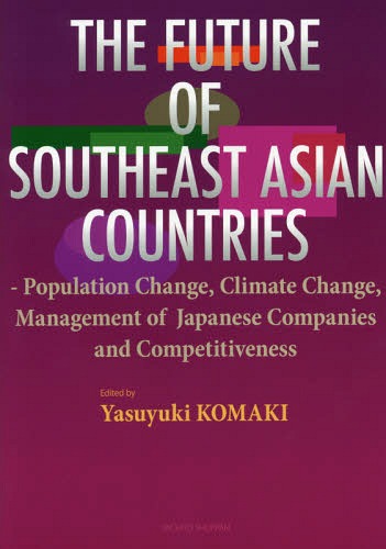 THE FUTURE OF SOUTHEAST ASIAN COUNTRIES Population Change Climate Change Management of Japanese Companies and Competitiveness[/] / YasuyukiKOMAKI/ԡ