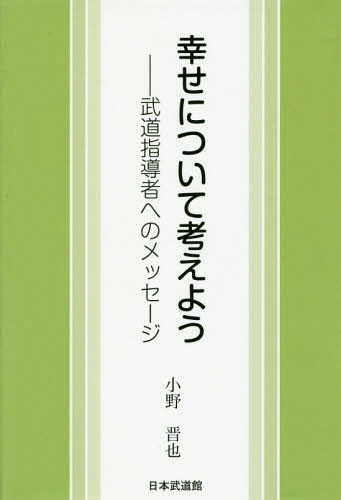 幸せについて考えようー武道指導者へのメッ[本/雑誌] / 小野晋也/著