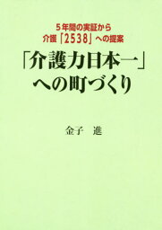 「介護力日本一」への町づくり 5年間の実証から介護「2538」への提案[本/雑誌] / 金子進/著