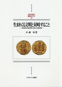 生まれくる文明と対峙すること 7世紀地中海世界の新たな歴史像[本/雑誌] (MINERVA西洋史ライブラリー) / 小林功/著