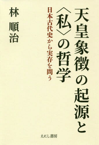 天皇象徴の起源と〈私〉の哲学-日本古代史[本/雑誌] / 林順治/著