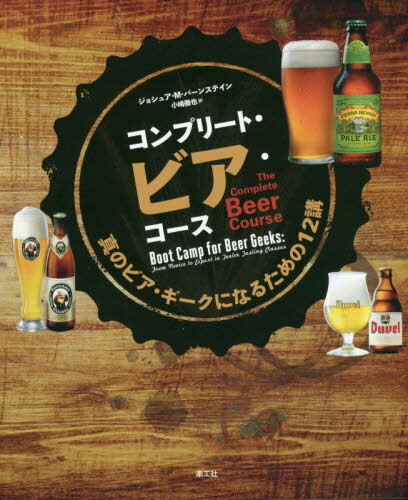 コンプリート・ビア・コース 真のビア・ギークになるための12講 / 原タイトル:THE COMPLETE BEER COURSE[本/雑誌] / ジョシュア・M・バーンステイン/著 小嶋徹也/訳