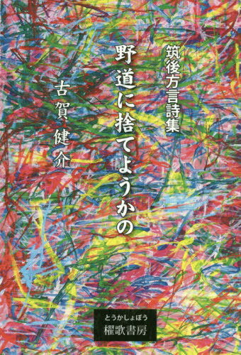 野道に捨てようかの 筑後方言詩集[本/雑誌] / 古賀健介/著